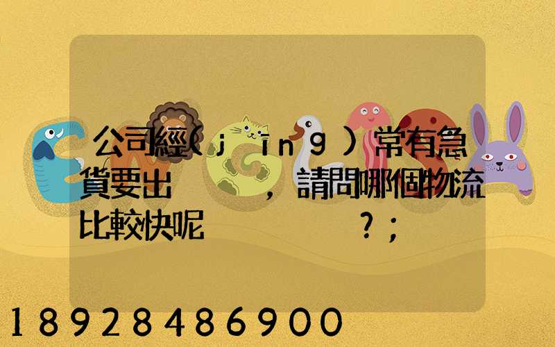 公司經(jīng)常有急貨要出，請問哪個物流比較快呢？